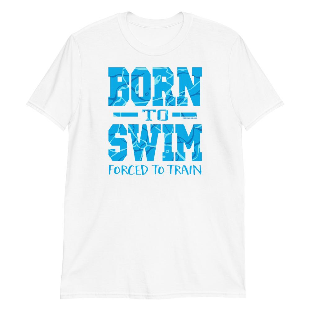 Swimmers Born To Swim Forced To Train Tshirt - TrendySwimmer