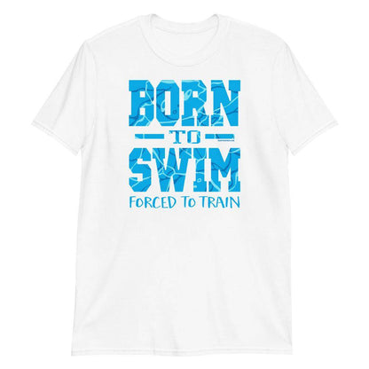 Swimmers Born To Swim Forced To Train Tshirt – TrendySwimmer